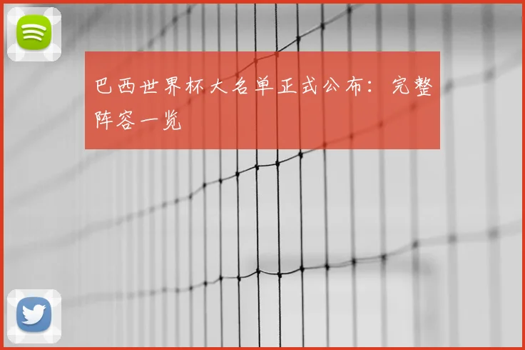 巴西世界杯大名单正式公布：完整阵容一览
