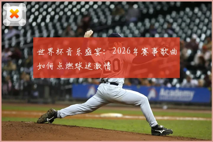 世界杯音乐盛宴：2026年赛事歌曲如何点燃球迷激情