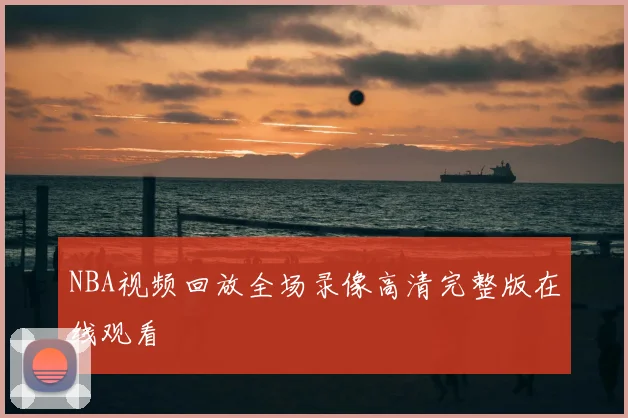 NBA视频回放全场录像高清完整版在线观看