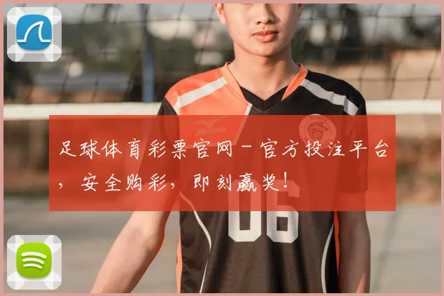 足球体育彩票官网 - 官方投注平台，安全购彩，即刻赢奖！