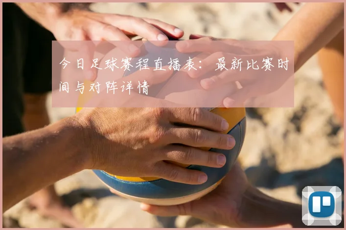今日足球赛程直播表:最新比赛时间与对阵详情