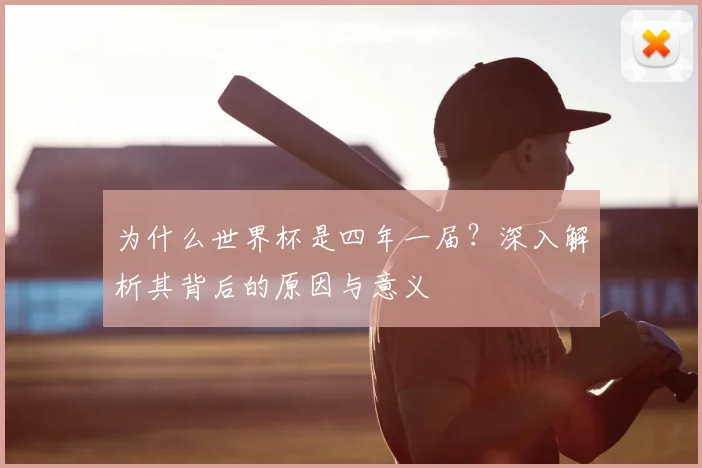 为什么世界杯是四年一届?深入解析其背后的原因与意义