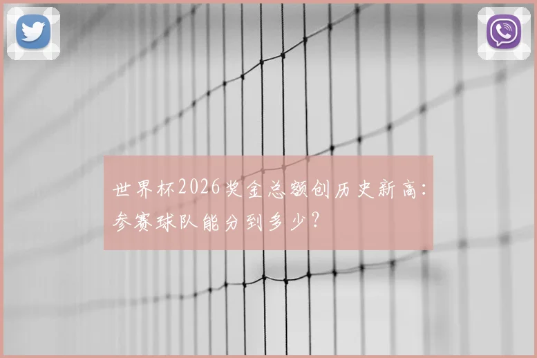 世界杯2026奖金总额创历史新高：参赛球队能分到多少？