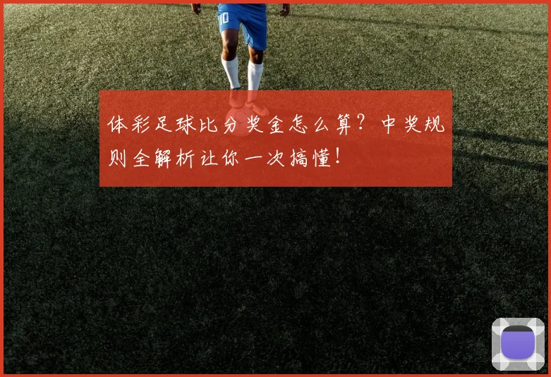 体彩足球比分奖金怎么算?中奖规则全解析让你一次搞懂!