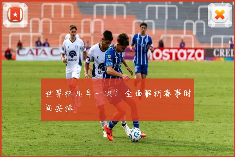 世界杯几年一次？全面解析赛事时间安排