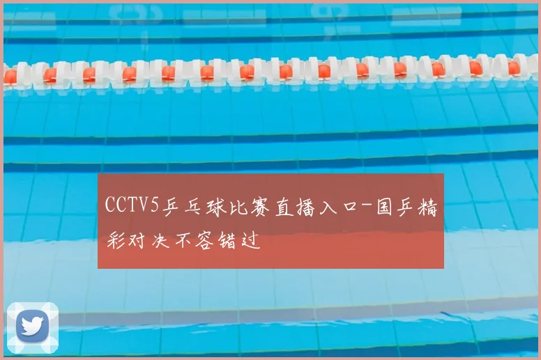 CCTV5乒乓球比赛直播入口-国乒精彩对决不容错过