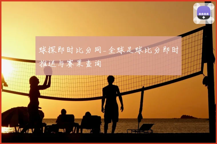 球探即时比分网_全球足球比分即时推送与赛果查询