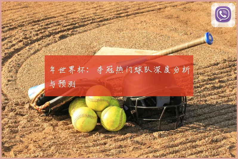年世界杯：夺冠热门球队深度分析与预测